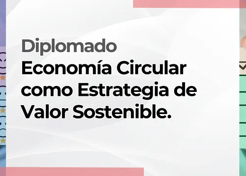 Diplomado: Economía Circular como Estrategia de Valor Sostenible.